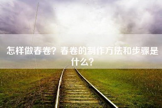 怎样做春卷？春卷的制作方法和步骤是什么？