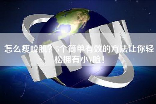 怎么瘦咬肌？5个简单有效的方法让你轻松拥有小V脸！