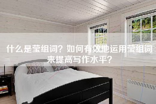 什么是莹组词？如何有效地运用莹组词来提高写作水平？