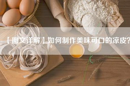 【图文详解】如何制作美味可口的凉皮？