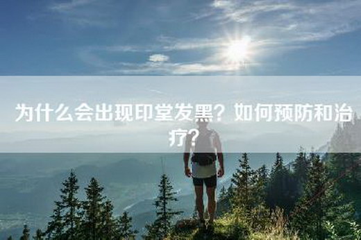 为什么会出现印堂发黑？如何预防和治疗？