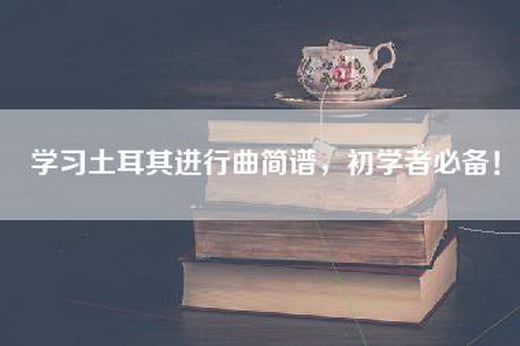 学习土耳其进行曲简谱，初学者必备！