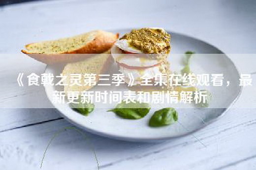 《食戟之灵第三季》全集=，最新更新时间表和剧情解析