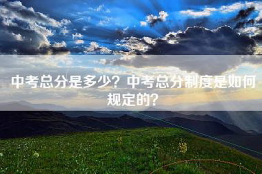 中考总分是多少？中考总分制度是如何规定的？