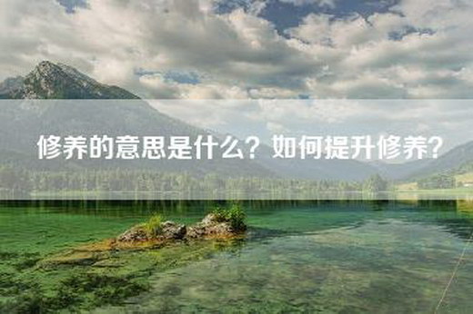 修养的意思是什么？如何提升修养？