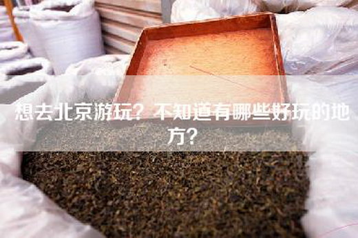 想去北京游玩？不知道有哪些好玩的地方？