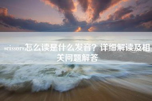 scissors怎么读是什么发音？详细解读及相关问题解答