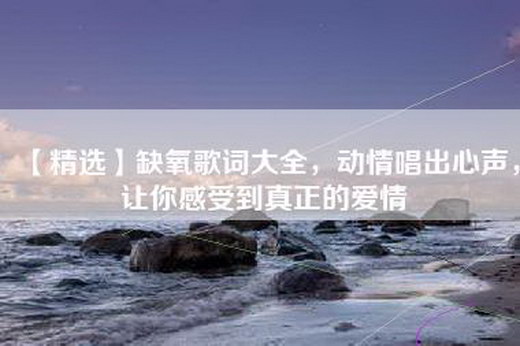 【精选】缺氧歌词大全，动情唱出心声，让你感受到真正的爱情