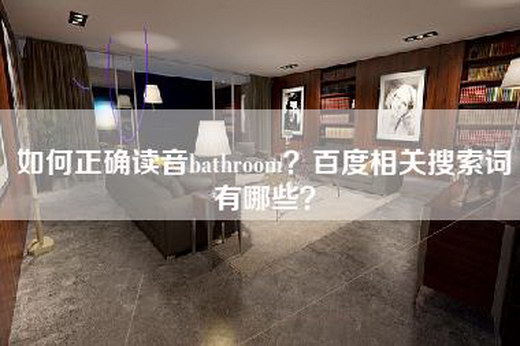 如何正确读音bathroom？百度相关搜索词有哪些？