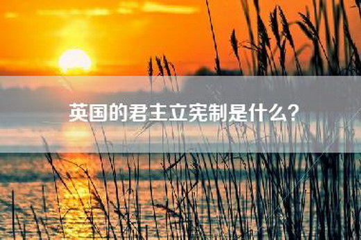 英国的君主立宪制是什么？