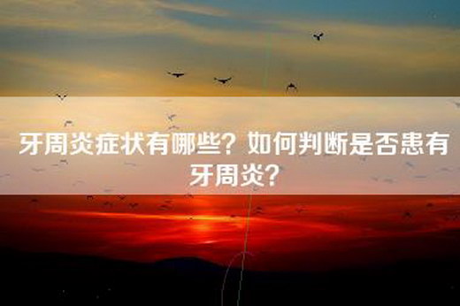 牙周炎症状有哪些？如何判断是否患有牙周炎？