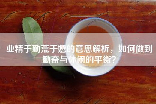 业精于勤荒于嬉的意思解析，如何做到勤奋与休闲的平衡？