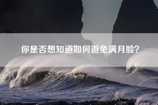 你是否想知道如何避免满月脸？