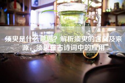 须臾是什么意思？解析须臾的含义及来源，须臾在古诗词中的应用