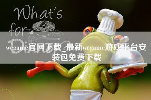 wegame官网下载_最新wegame游戏平台安装包免费下载