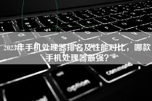 2023年手机处理器排名及性能对比，哪款手机处理器最强？