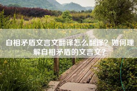 自相矛盾文言文翻译怎么翻译？如何理解自相矛盾的文言文？